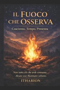 IL FUOCO CHE OSSERVA Coscienza, Tempo, Presenza
