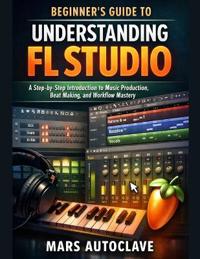 Beginner's Guide to Understanding FL Studio