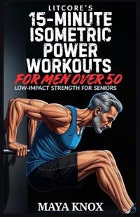LitCore's 15-Minute Isometric Power Workouts for Men over 50