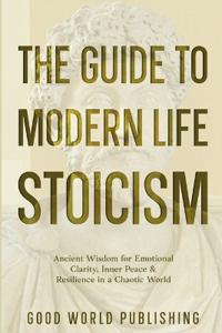 The Guide to Modern Life Stoicism