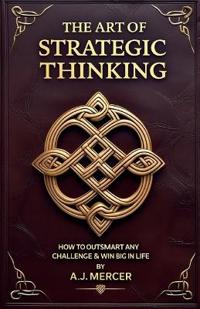 The Art of Strategic Thinking - Outsmart Any Challenge & Win Big in Life