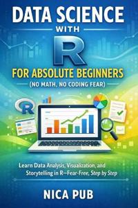 DATA SCIENCE WITH R FOR ABSOLUTE BEGINNERS (No Math, No Coding Fear)