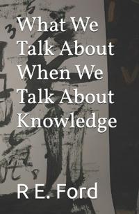 What We Talk About When We Talk About Knowledge