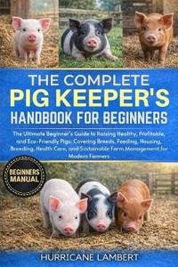 The Complete Pig Keeper's Handbook for Beginners