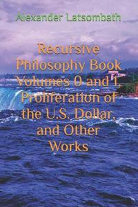 Recursive Philosophy Book Volumes 0 and 1, Proliferation of the U.S. Dollar, and Other Works