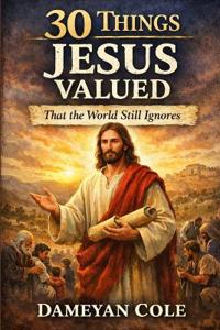 30 Things Jesus Valued That the World Still Ignores