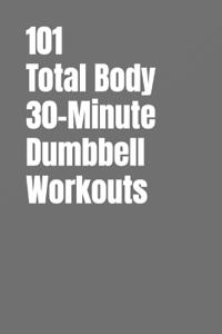 101 Total Body 30-Minute Dumbbell Workouts