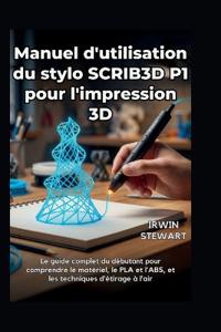 Manuel d'utilisation du stylo SCRIB3D P1 pour l'impression 3D