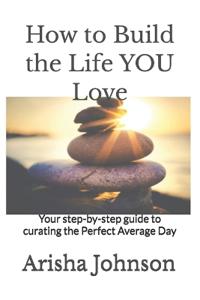 How to Build the Life YOU Love