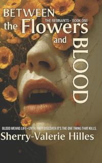 BETWEEN THE FLOWERS AND BLOOD [ The REMNANTS - Book ONE ]