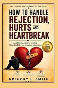 How to Handle Rejection, Hurts and Heartbreak.