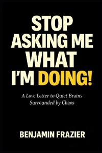 Stop Asking Me What I'm Doing!