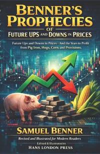 Benner's Prophecies Of Future Ups and Downs in Prices (Revised and Illustrated for Modern Readers
