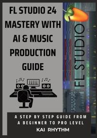 FL Studio 24 Mastery with AI & Music Production Guide