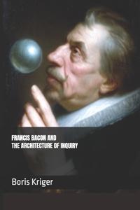 Francis Bacon and the Architecture of Inquiry