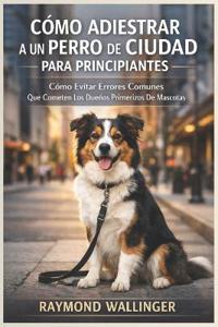 Cómo Adiestrar a Un Perro de Ciudad Para Principiantes
