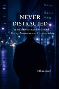 NEVER DISTRACTED The MindSave Method for Mental Clarity, Awareness, and Everyday Safety