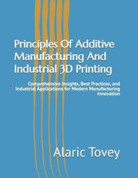 Principles Of Additive Manufacturing And Industrial 3D Printing