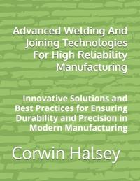 Advanced Welding And Joining Technologies For High Reliability Manufacturing