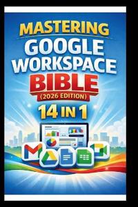 Mastering Google Workspace Bible ( 2026 Edition )