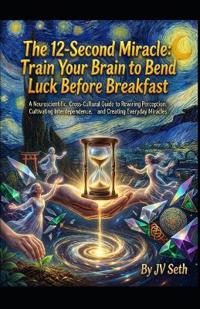The 12-Second Miracle. Train Your Brain to Bend Luck Before Breakfast