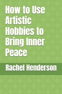 How to Use Artistic Hobbies to Bring Inner Peace