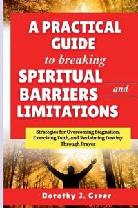 A Practical Guide to Breaking Spiritual Barriers and Limitations