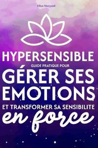 Hypersensible - Guide pratique pour gérer ses émotions et transformer sa sensibilité en force