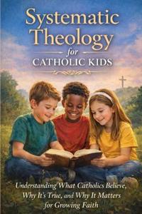 Systematic Theology for Catholic Kids