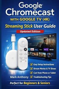 Google Chromecast with Google TV (4K) - Streaming Stick User Guide (Updated Edition)