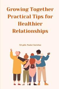 Growing Together - Practical Tips for Healthier Relationships