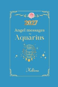 Angel messages for Aquarius 2027 By Kelliena
