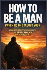 How to Be a Man (When No One Taught You)