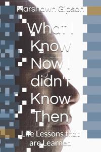 What I Know Now I didn't Know Then
