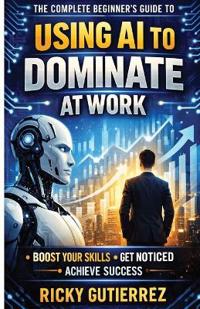 The Complete Beginners Guide to using AI to dominate at Work
