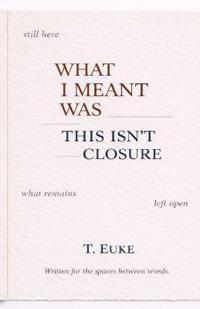 What I Meant Was This Isn't Closure.