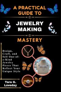 A PRATICAL GUIDE TO JEWELRY MAKING MASTERY