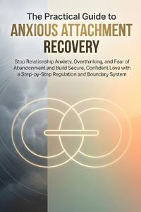 The Practical Guide to Anxious Attachment Recovery