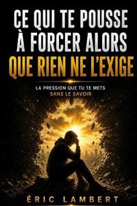 Ce qui te pousse à forcer alors que rien ne l'exige