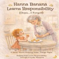 Hanna Banana Learns Responibility (Oops...I Forgot!)