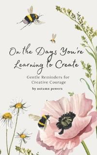 On the Days You're Learning to Create