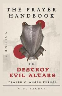 The Prayer Handbook to Destroy Evil Altars (Volume 2)