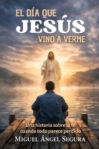 El día que Jesús vino a verme