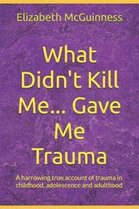 What Didn't Kill Me... Gave Me Trauma