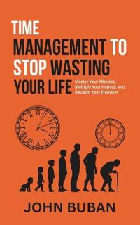 Time Management to Stop Wasting Your Life