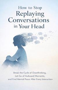 How to Stop Replaying Conversations in Your Head