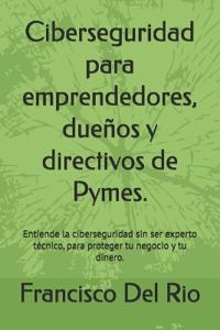 Ciberseguridad para emprendedores, dueños y directivos de Pymes.