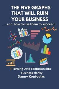 The 5 Graphs That Will Ruin Your Business ... and How to Use Them to Succeed
