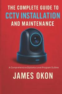 The Complete Guide to Cctv Installation and Maintenance