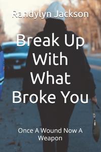 Break Up With What Broke You